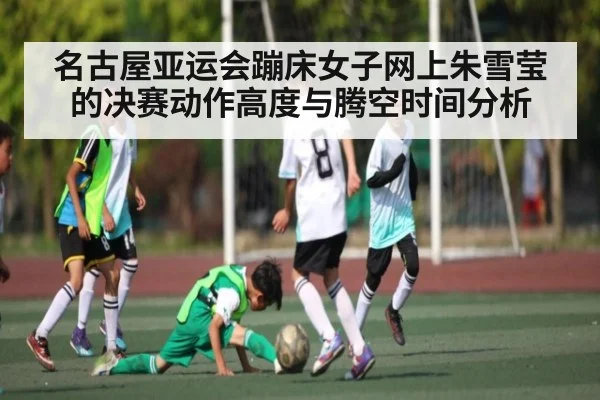 名古屋亚运会蹦床女子网上朱雪莹的决赛动作高度与腾空时间分析