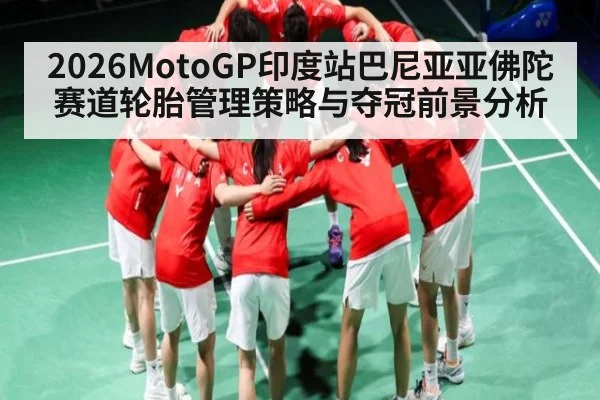 2026MotoGP印度站巴尼亚亚佛陀赛道轮胎管理策略与夺冠前景分析