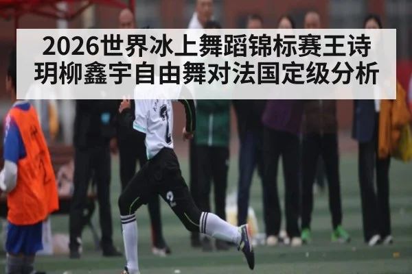 2026世界冰上舞蹈锦标赛王诗玥柳鑫宇自由舞对法国定级分析