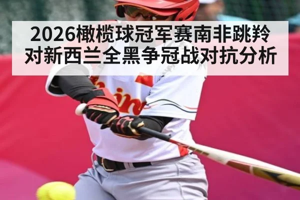 2026橄榄球冠军赛南非跳羚对新西兰全黑争冠战对抗分析